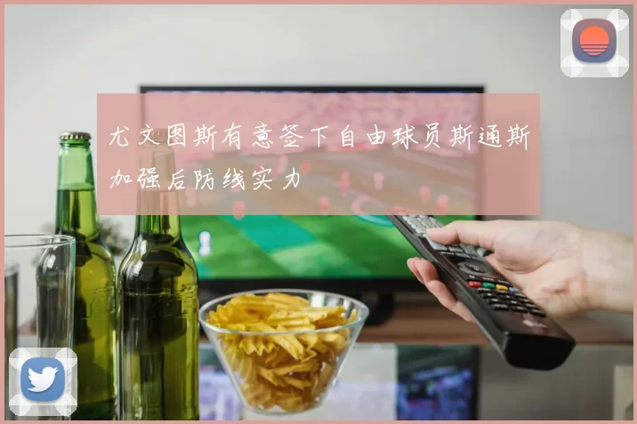 尤文图斯有意签下自由球员斯通斯加强后防线实力